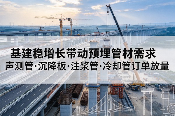辛集基建稳增长带动预埋监测管材需求，声测管、沉降板、注浆管订单持续放量
