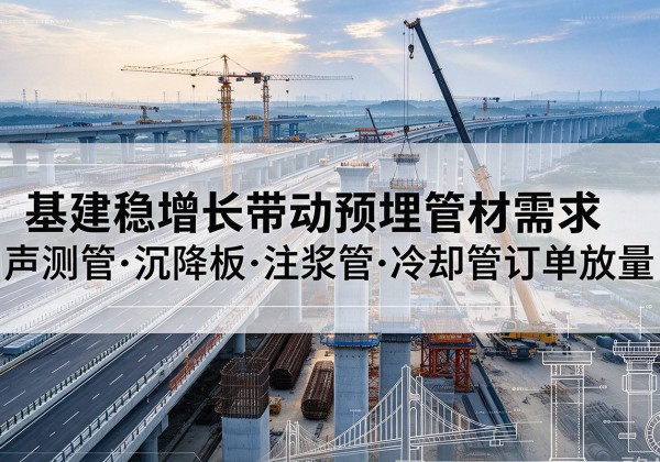 辛集基建稳增长带动预埋监测管材需求，声测管、沉降板、注浆管订单持续放量